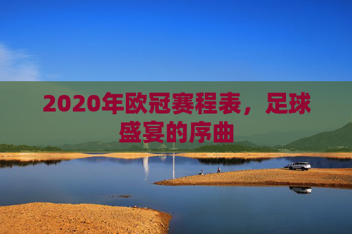 2020年欧冠赛程表，足球盛宴的序曲