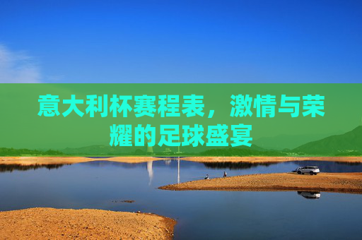 意大利杯赛程表,激情与荣耀的足球盛宴 意大利杯赛程表,激情与荣耀的足球盛宴