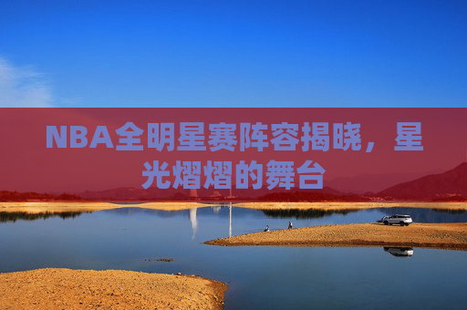 NBA全明星赛阵容揭晓，星光熠熠的舞台