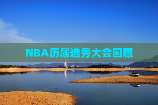 NBA历届选秀大会回顾 NBA历届选秀大会回顾