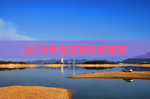 2018世界杯赛程结果表 2018世界杯赛程结果表