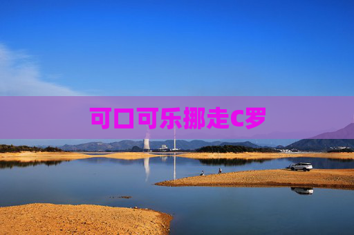 可口可乐挪走C罗 可口可乐挪走C罗