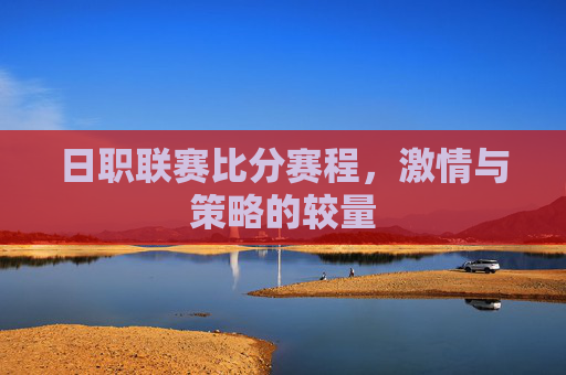 日职联赛比分赛程，激情与策略的较量