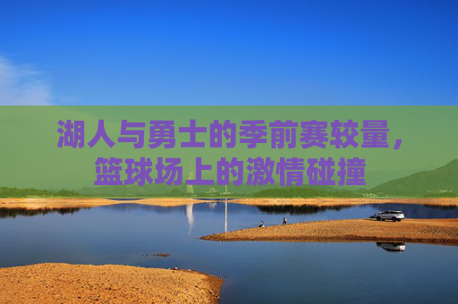 湖人与勇士的季前赛较量，篮球场上的激情碰撞
