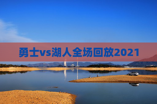 勇士vs湖人全场回放2021
