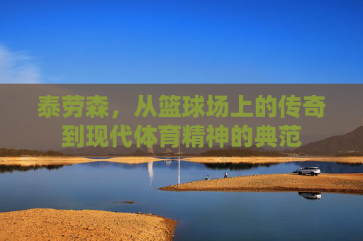 泰劳森，从篮球场上的传奇到现代体育精神的典范