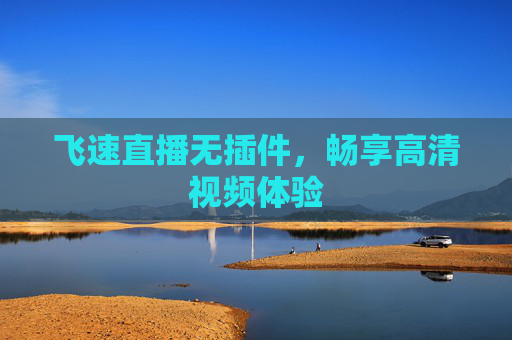 飞速直播无插件，畅享高清视频体验
