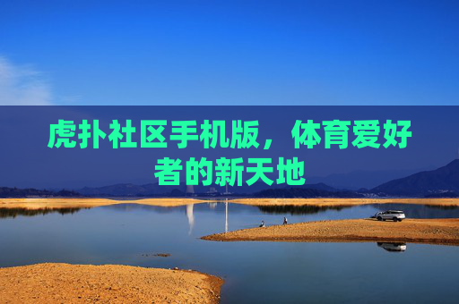 虎扑社区手机版,体育爱好者的新天地 虎扑社区手机版,体育爱好者的新天地
