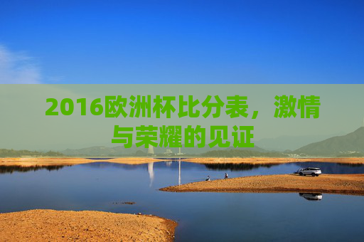 2016欧洲杯比分表,激情与荣耀的见证 2016欧洲杯比分表,激情与荣耀的见证