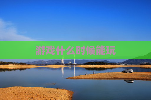 游戏什么时候能玩