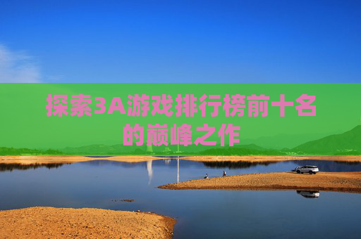 探索3A游戏排行榜前十名的巅峰之作