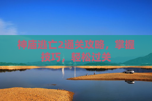 神庙逃亡2通关攻略，掌握技巧，轻松过关