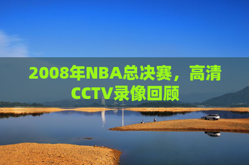 2008年NBA总决赛，高清CCTV录像回顾