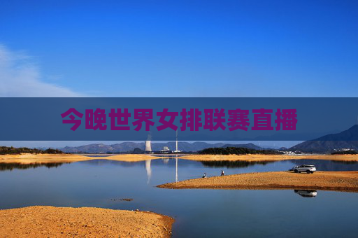 今晚世界女排联赛直播