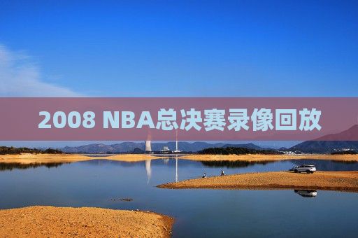 2008 NBA总决赛录像回放 2008 NBA总决赛录像回放
