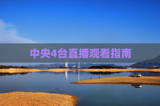 中央4台直播观看指南 中央4台直播观看指南