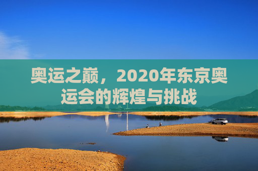 奥运之巅，2020年东京奥运会的辉煌与挑战