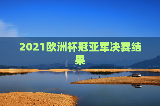 2021欧洲杯冠亚军决赛结果