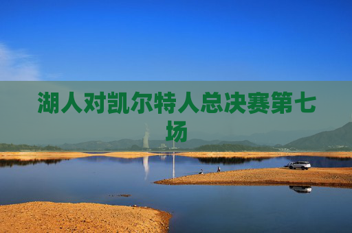 湖人对凯尔特人总决赛第七场
