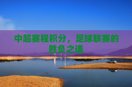 中超赛程积分,足球联赛的胜负之道 中超赛程积分,足球联赛的胜负之道