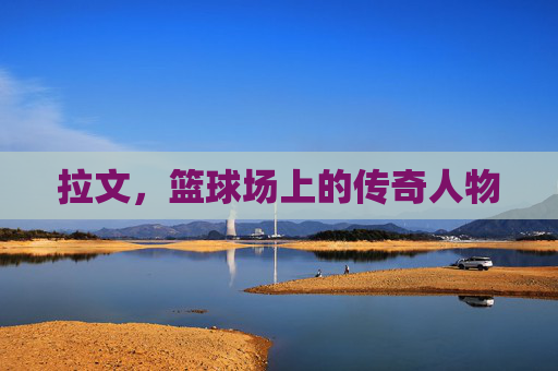 拉文,篮球场上的传奇人物 拉文,篮球场上的传奇人物