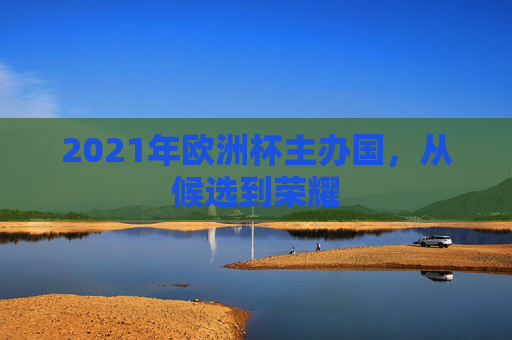 2021年欧洲杯主办国，从候选到荣耀
