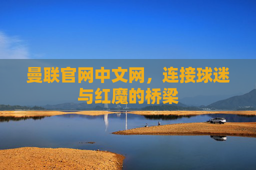 曼联官网中文网，连接球迷与红魔的桥梁