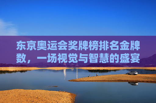 东京奥运会奖牌榜排名金牌数,一场视觉与智慧的盛宴 东京奥运会奖牌榜排名金牌数,一场视觉与智慧的盛宴