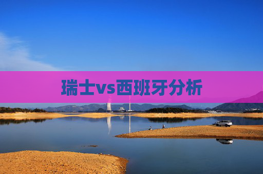瑞士vs西班牙分析 瑞士vs西班牙分析
