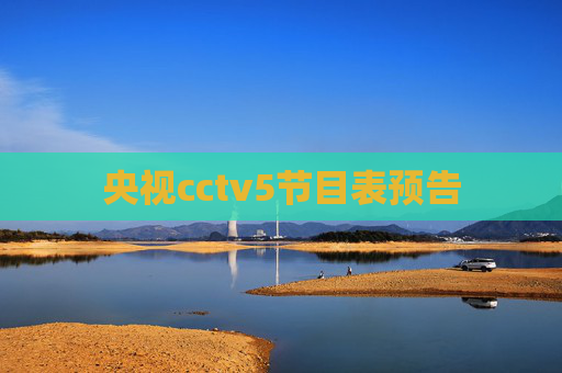 央视cctv5节目表预告 央视cctv5节目表预告