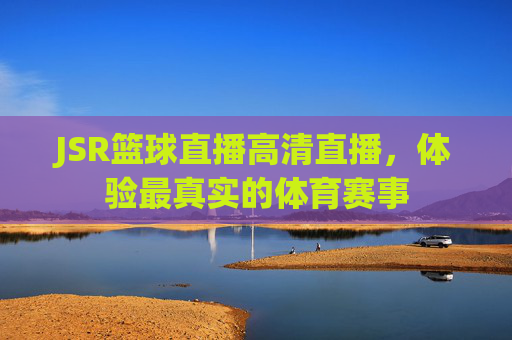 JSR篮球直播高清直播,体验最真实的体育赛事 JSR篮球直播高清直播,体验最真实的体育赛事