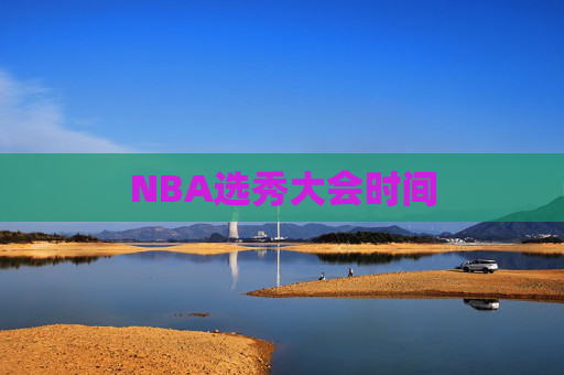 NBA选秀大会时间 NBA选秀大会时间