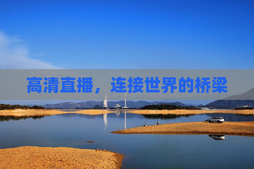 高清直播,连接世界的桥梁 高清直播,连接世界的桥梁