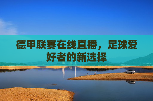 德甲联赛在线直播，足球爱好者的新选择
