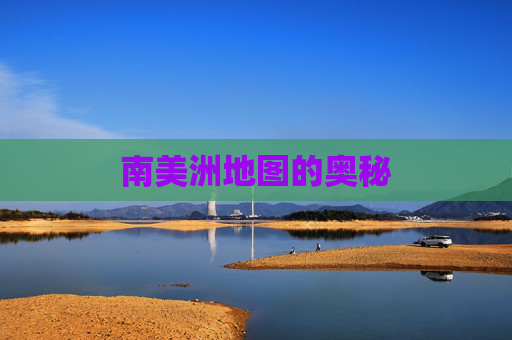 南美洲地图的奥秘 南美洲地图的奥秘
