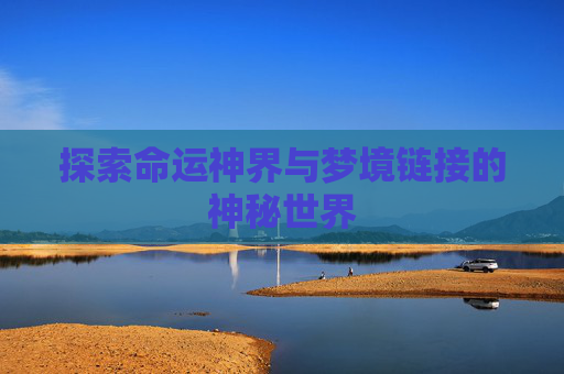 探索命运神界与梦境链接的神秘世界