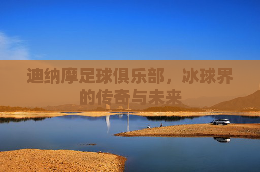 迪纳摩足球俱乐部，冰球界的传奇与未来