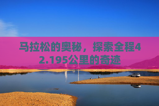马拉松的奥秘，探索全程42.195公里的奇迹