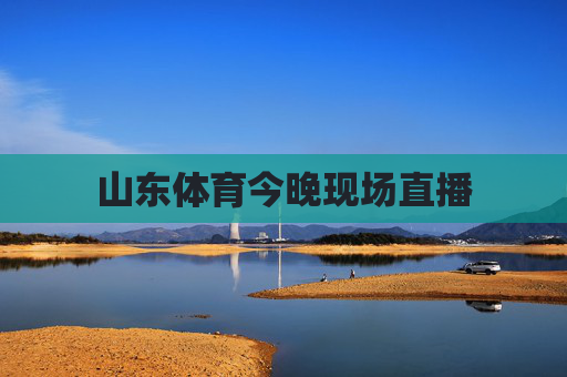 山东体育今晚现场直播 山东体育今晚现场直播