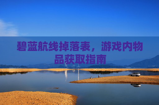 碧蓝航线掉落表，游戏内物品获取指南