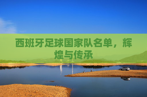 西班牙足球国家队名单，辉煌与传承
