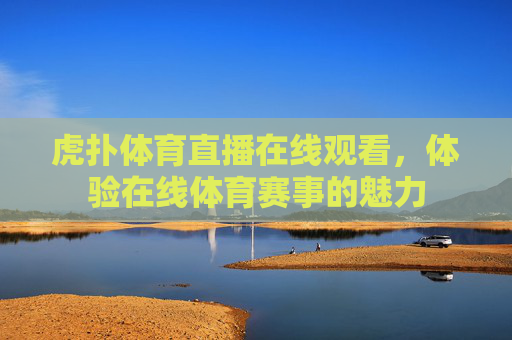 虎扑体育直播在线观看，体验在线体育赛事的魅力