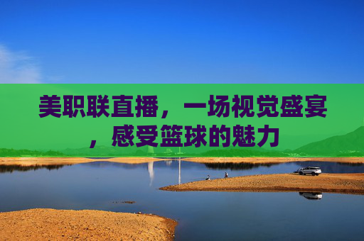 美职联直播,一场视觉盛宴,感受篮球的魅力 美职联直播,一场视觉盛宴,感受篮球的魅力