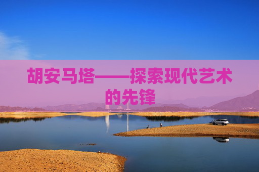 胡安马塔——探索现代艺术的先锋 胡安马塔——探索现代艺术的先锋
