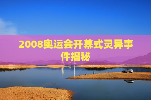 2008奥运会开幕式灵异事件揭秘