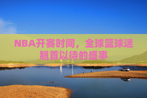 NBA开赛时间，全球篮球迷翘首以待的盛事