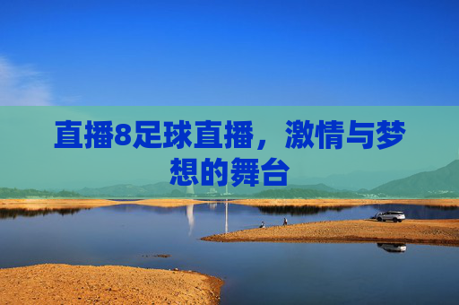 直播8足球直播，激情与梦想的舞台