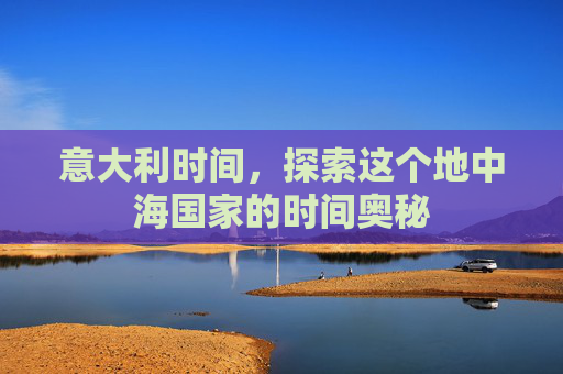 意大利时间，探索这个地中海国家的时间奥秘