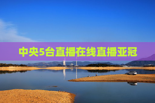 中央5台直播在线直播亚冠