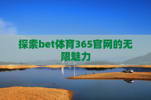 探索bet体育365官网的无限魅力 探索bet体育365官网的无限魅力